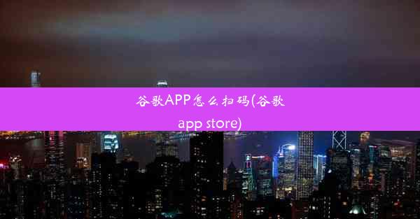 谷歌APP怎么扫码(谷歌app store)