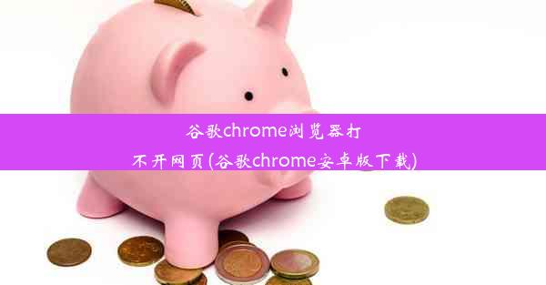 谷歌chrome浏览器打不开网页(谷歌chrome安卓版下载)