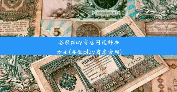 谷歌play商店闪退解决方法(谷歌play商店官网)