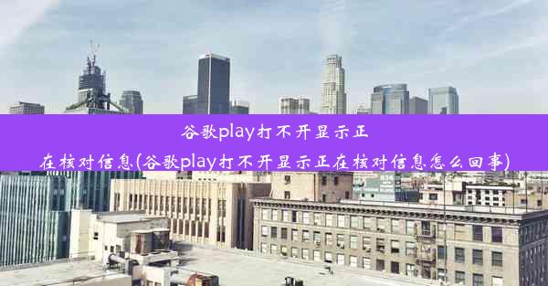 谷歌play打不开显示正在核对信息(谷歌play打不开显示正在核对信息怎么回事)