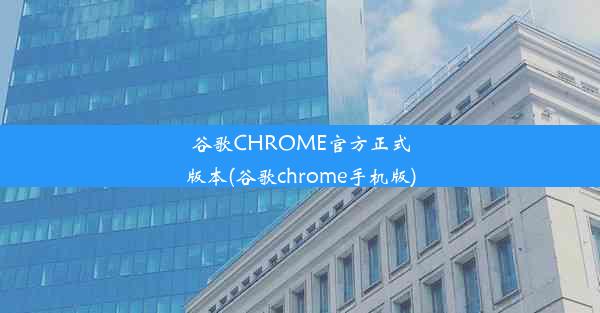 谷歌CHROME官方正式版本(谷歌chrome手机版)