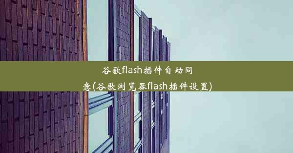 谷歌flash插件自动同意(谷歌浏览器flash插件设置)