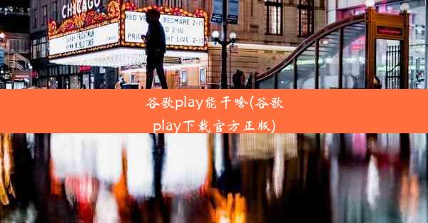 谷歌play能干啥(谷歌play下载官方正版)