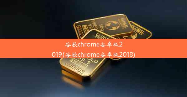 谷歌chrome安卓版2019(谷歌chrome安卓版2018)