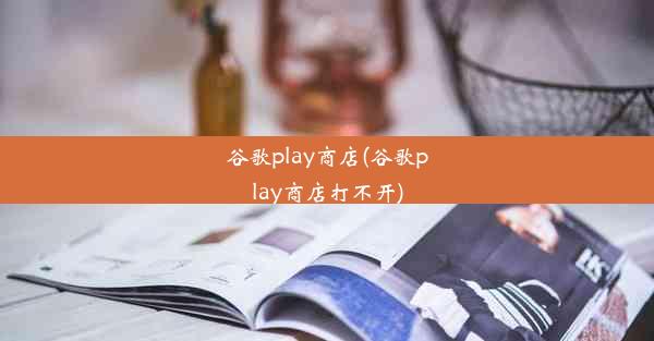 谷歌play商店(谷歌play商店打不开)