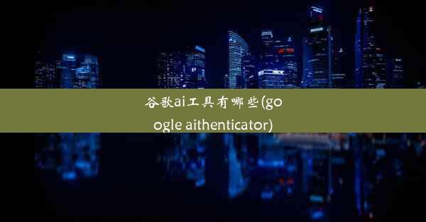 谷歌ai工具有哪些(google aithenticator)