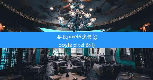 谷歌pixel6流畅(google pixel 6xl)