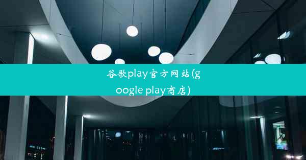 谷歌play官方网站(google play商店)