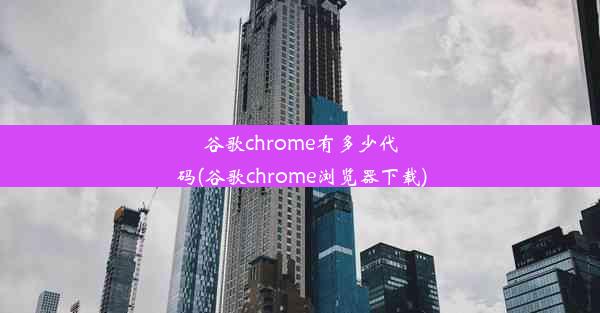 谷歌chrome有多少代码(谷歌chrome浏览器下载)