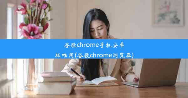 谷歌chrome手机安卓版咋用(谷歌chrome浏览器)