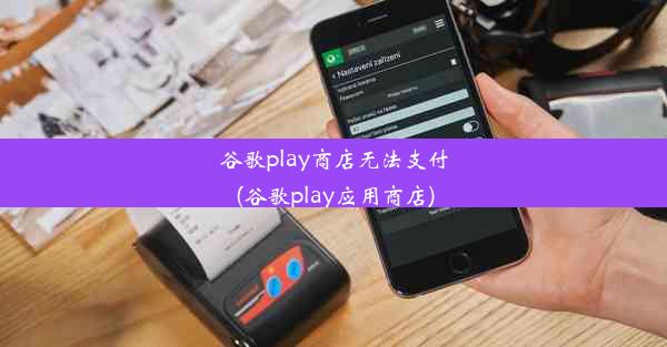 谷歌play商店无法支付(谷歌play应用商店)