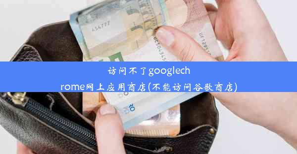 访问不了googlechrome网上应用商店(不能访问谷歌商店)