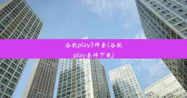 谷歌play3件套(谷歌play套件下载)