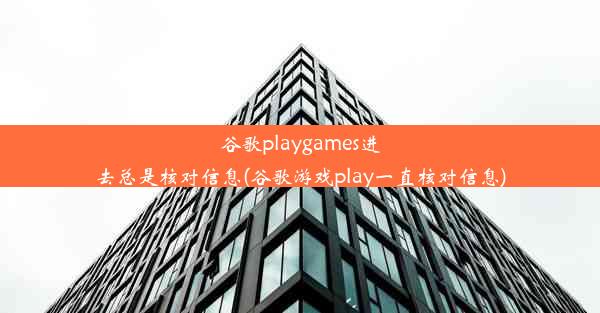 谷歌playgames进去总是核对信息(谷歌游戏play一直核对信息)