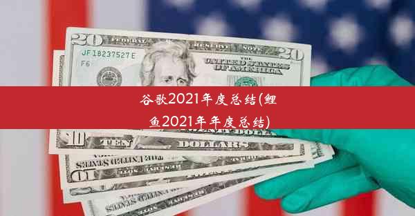 谷歌2021年度总结(鲤鱼2021年年度总结)