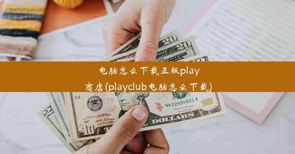 电脑怎么下载正版play商店(playclub电脑怎么下载)