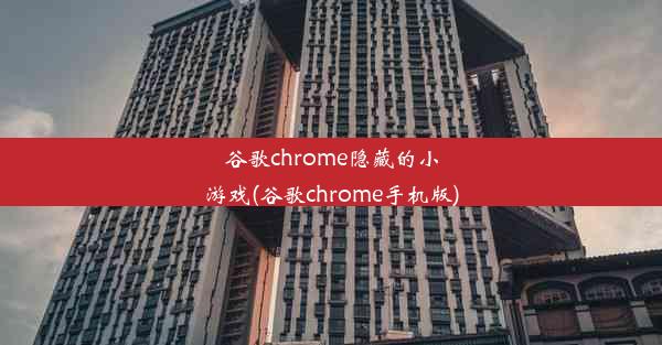 谷歌chrome隐藏的小游戏(谷歌chrome手机版)