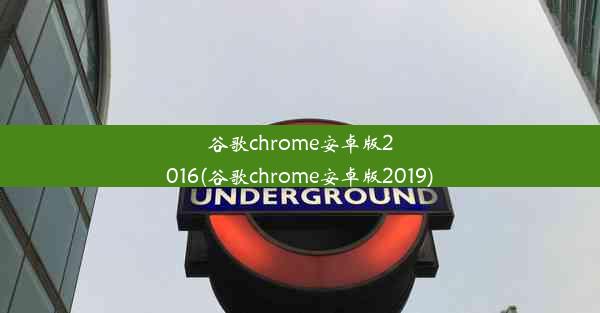 谷歌chrome安卓版2016(谷歌chrome安卓版2019)