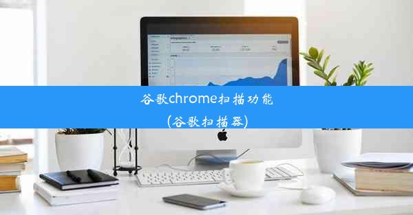 谷歌chrome扫描功能(谷歌扫描器)