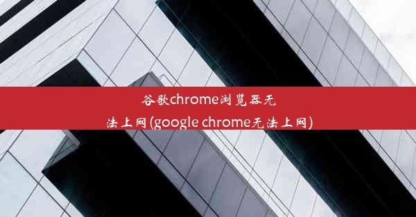 谷歌chrome浏览器无法上网(google chrome无法上网)