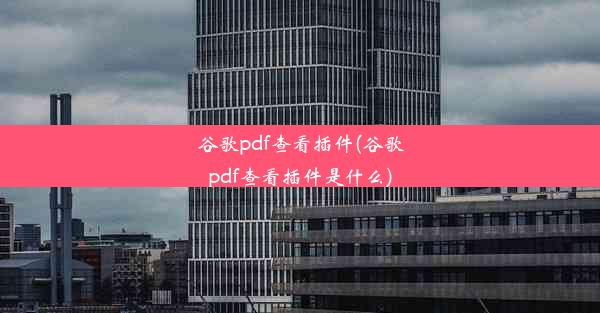 谷歌pdf查看插件(谷歌pdf查看插件是什么)