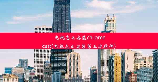 电视怎么安装chromecast(电视怎么安装第三方软件)