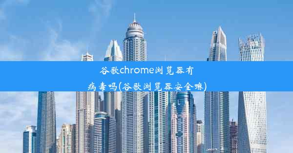 谷歌chrome浏览器有病毒吗(谷歌浏览器安全嘛)