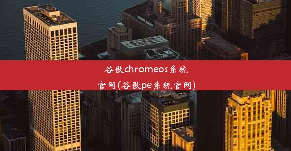 谷歌chromeos系统官网(谷歌pe系统官网)