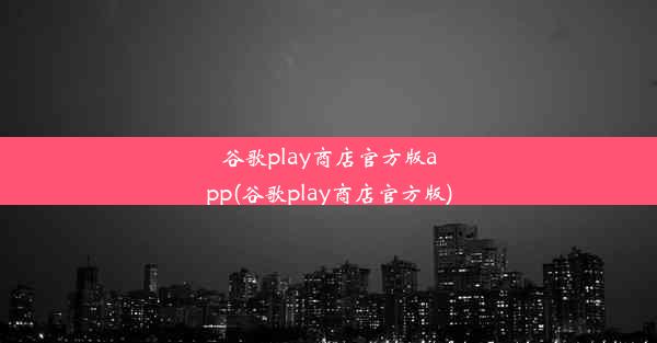 谷歌play商店官方版app(谷歌play商店官方版)