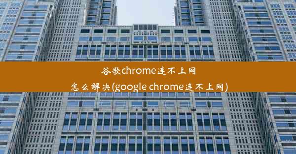 谷歌chrome连不上网怎么解决(google chrome连不上网)