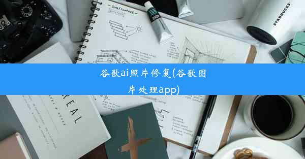 谷歌ai照片修复(谷歌图片处理app)