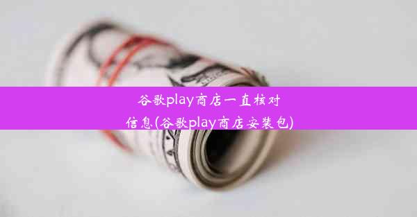 谷歌play商店一直核对信息(谷歌play商店安装包)