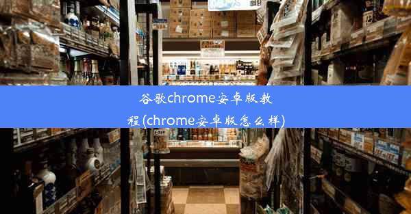 谷歌chrome安卓版教程(chrome安卓版怎么样)