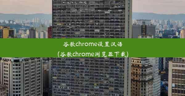 谷歌chrome设置汉语(谷歌chrome浏览器下载)