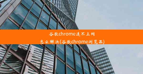 谷歌chrome连不上网怎么解决(谷歌chrome浏览器)