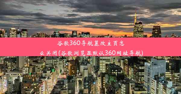 谷歌360导航篡改主页怎么关闭(谷歌浏览器默认360网址导航)