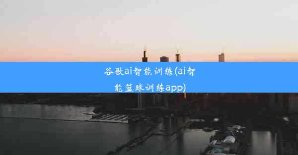 谷歌ai智能训练(ai智能篮球训练app)