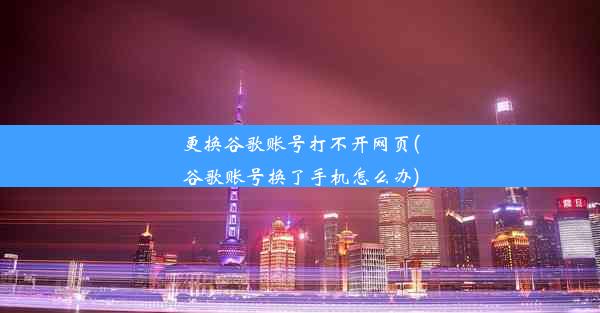 更换谷歌账号打不开网页(谷歌账号换了手机怎么办)