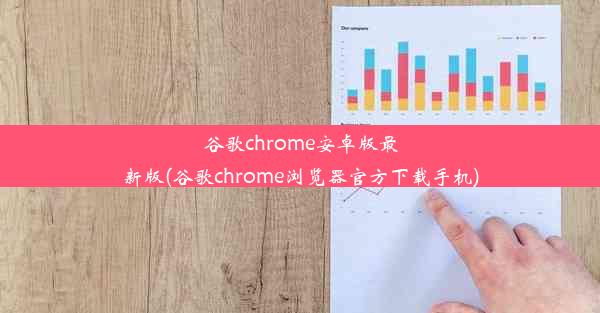 谷歌chrome安卓版最新版(谷歌chrome浏览器官方下载手机)