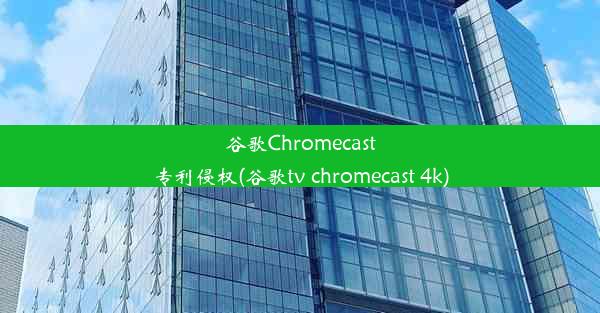 谷歌Chromecast专利侵权(谷歌tv chromecast 4k)