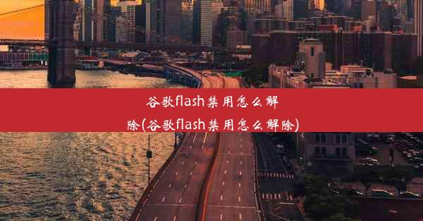 谷歌flash禁用怎么解除(谷歌flash禁用怎么解除)