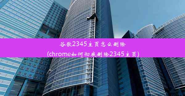 谷歌2345主页怎么删除(chrome如何彻底删除2345主页)