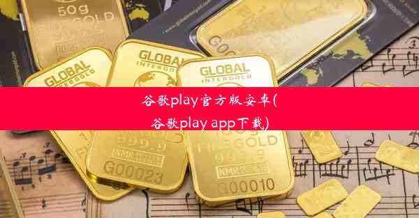 谷歌play官方版安卓(谷歌play app下载)