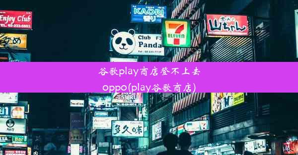 谷歌play商店登不上去oppo(play谷歌商店)