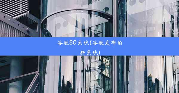 谷歌80系统(谷歌发布的新系统)