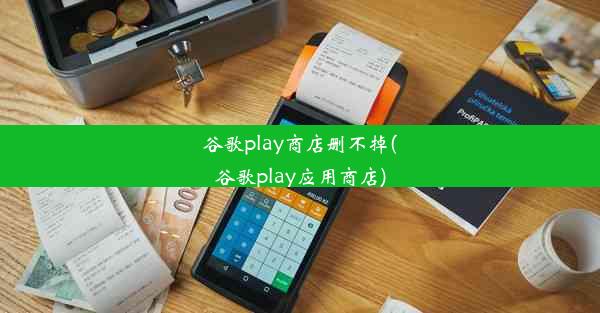 谷歌play商店删不掉(谷歌play应用商店)