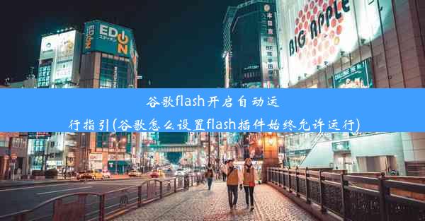 谷歌flash开启自动运行指引(谷歌怎么设置flash插件始终允许运行)