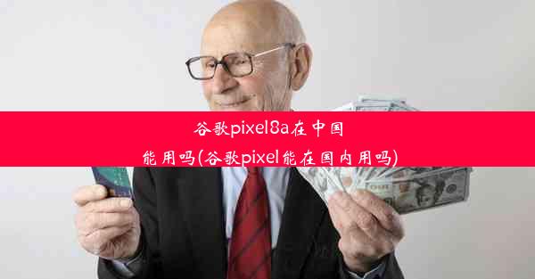 谷歌pixel8a在中国能用吗(谷歌pixel能在国内用吗)