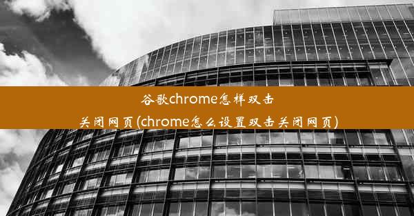 谷歌chrome怎样双击关闭网页(chrome怎么设置双击关闭网页)