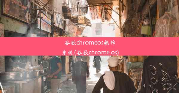 谷歌chromeos操作系统(谷歌chrome os)